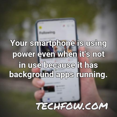 your smartphone is using power even when it s not in use because it has background apps running
