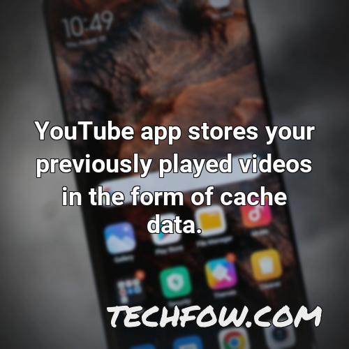 youtube app stores your previously played videos in the form of cache data