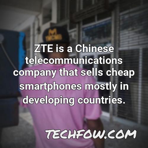 zte is a chinese telecommunications company that sells cheap smartphones mostly in developing countries