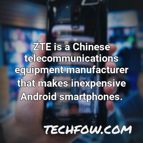 zte is a chinese telecommunications equipment manufacturer that makes inexpensive android smartphones