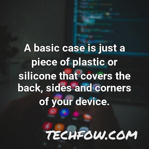 a basic case is just a piece of plastic or silicone that covers the back sides and corners of your device