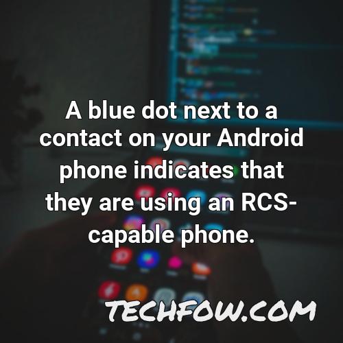 a blue dot next to a contact on your android phone indicates that they are using an rcs capable phone