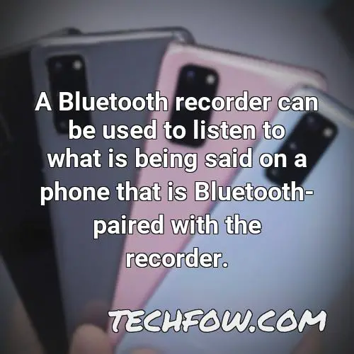 a bluetooth recorder can be used to listen to what is being said on a phone that is bluetooth paired with the recorder