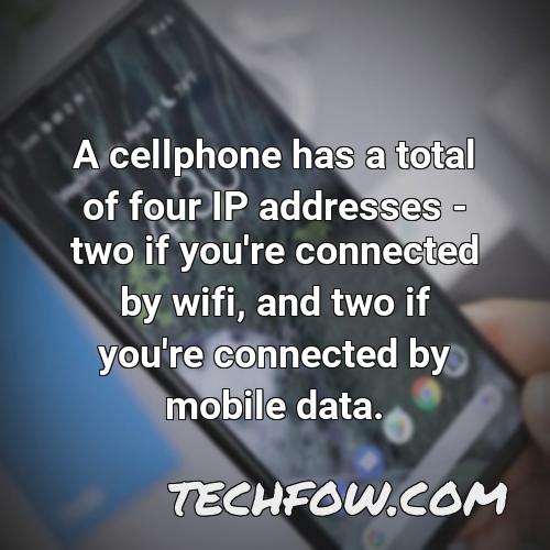 a cellphone has a total of four ip addresses two if you re connected by wifi and two if you re connected by mobile data