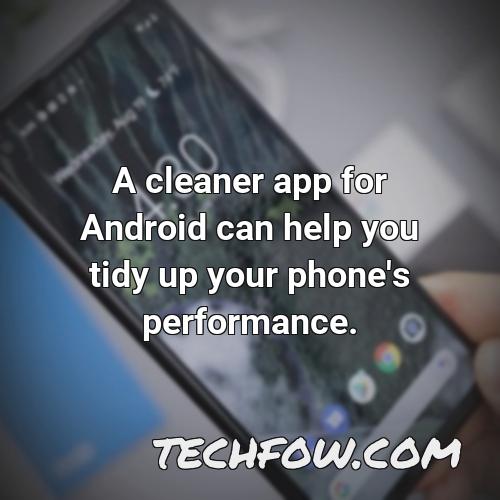 a cleaner app for android can help you tidy up your phone s performance
