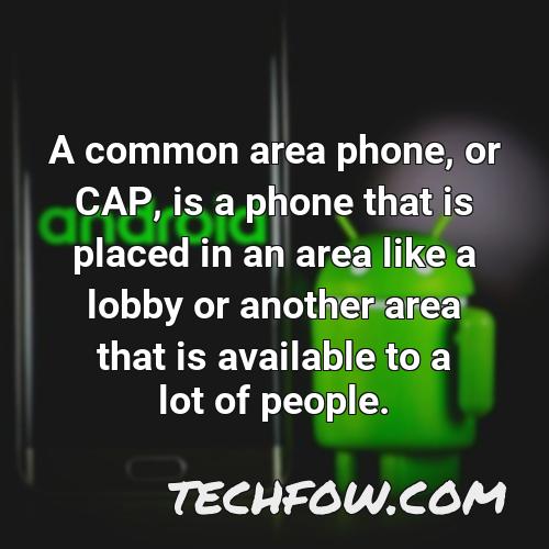 a common area phone or cap is a phone that is placed in an area like a lobby or another area that is available to a lot of people