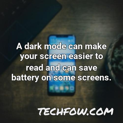 a dark mode can make your screen easier to read and can save battery on some screens