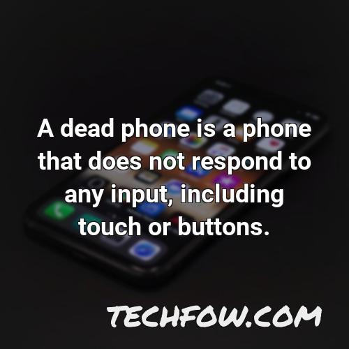 a dead phone is a phone that does not respond to any input including touch or buttons