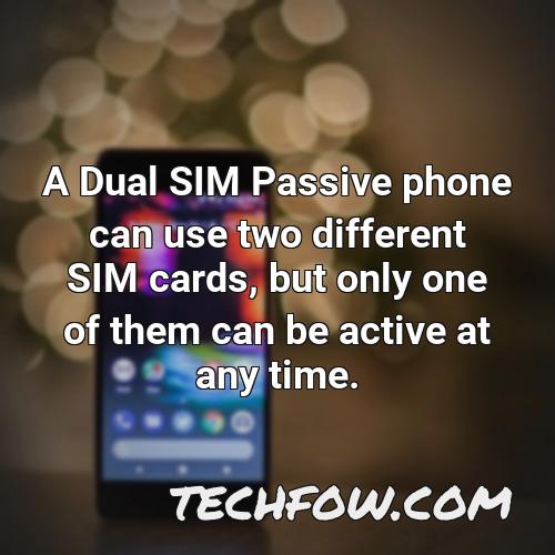 a dual sim passive phone can use two different sim cards but only one of them can be active at any time