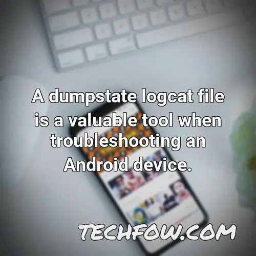 a dumpstate logcat file is a valuable tool when troubleshooting an android device