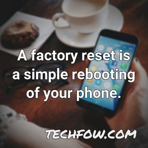 a factory reset is a simple rebooting of your phone