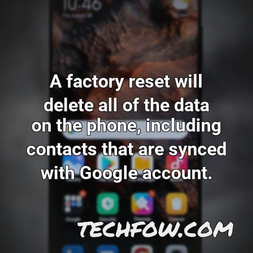 a factory reset will delete all of the data on the phone including contacts that are synced with google account