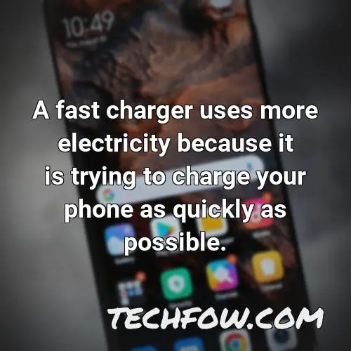 a fast charger uses more electricity because it is trying to charge your phone as quickly as possible