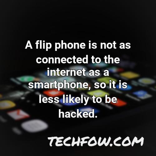 a flip phone is not as connected to the internet as a smartphone so it is less likely to be hacked