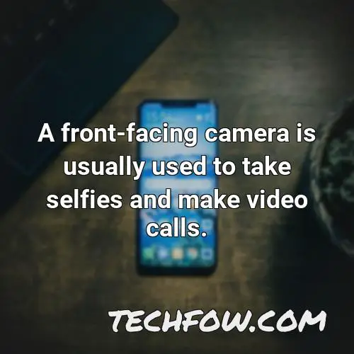 a front facing camera is usually used to take selfies and make video calls