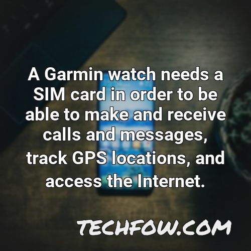 a garmin watch needs a sim card in order to be able to make and receive calls and messages track gps locations and access the internet