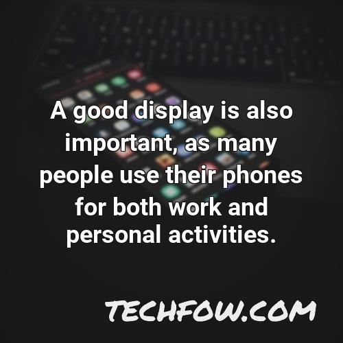 a good display is also important as many people use their phones for both work and personal activities