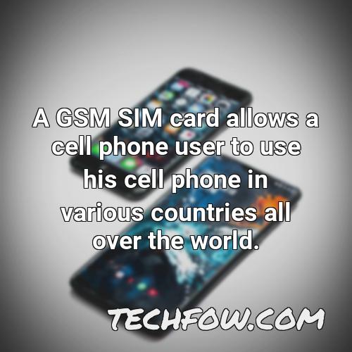 a gsm sim card allows a cell phone user to use his cell phone in various countries all over the world