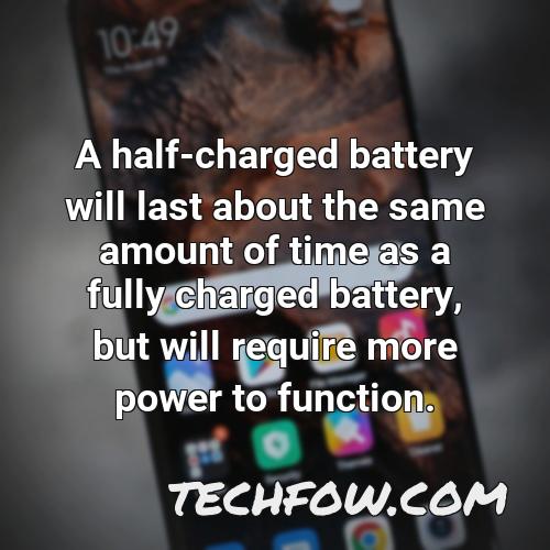 a half charged battery will last about the same amount of time as a fully charged battery but will require more power to function