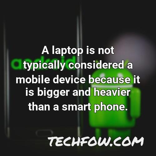 a laptop is not typically considered a mobile device because it is bigger and heavier than a smart phone