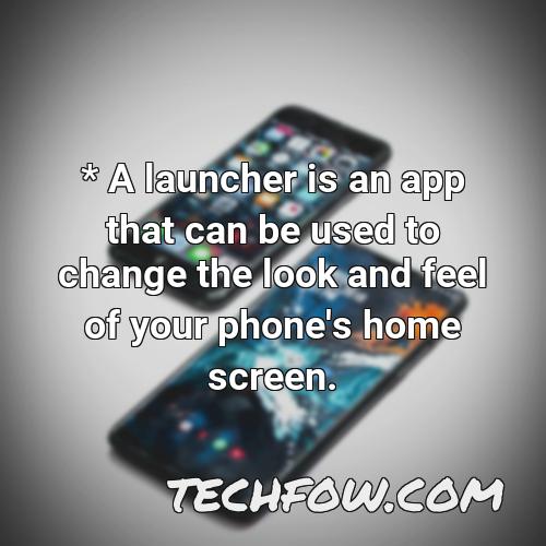 a launcher is an app that can be used to change the look and feel of your phone s home screen