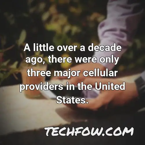 a little over a decade ago there were only three major cellular providers in the united states