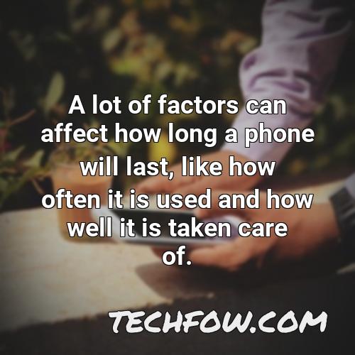 a lot of factors can affect how long a phone will last like how often it is used and how well it is taken care of