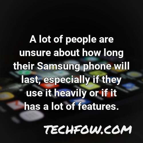 a lot of people are unsure about how long their samsung phone will last especially if they use it heavily or if it has a lot of features