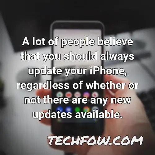 a lot of people believe that you should always update your iphone regardless of whether or not there are any new updates available
