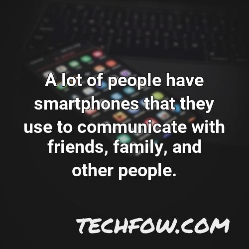 a lot of people have smartphones that they use to communicate with friends family and other people