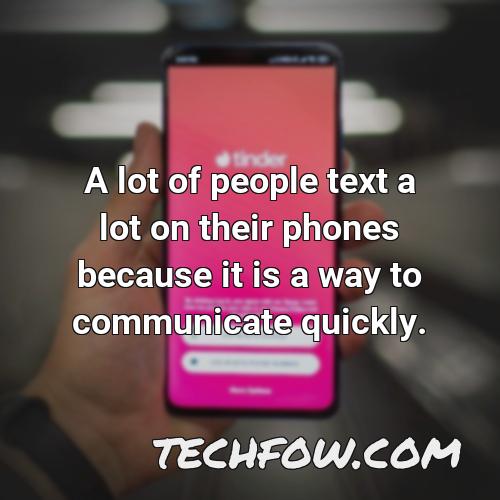 a lot of people text a lot on their phones because it is a way to communicate quickly
