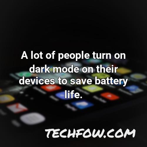 a lot of people turn on dark mode on their devices to save battery life