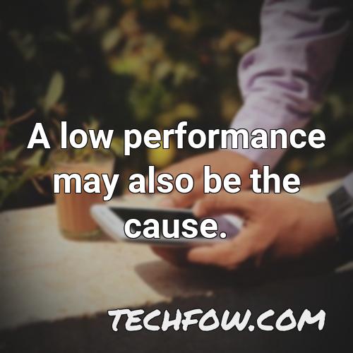 a low performance may also be the cause