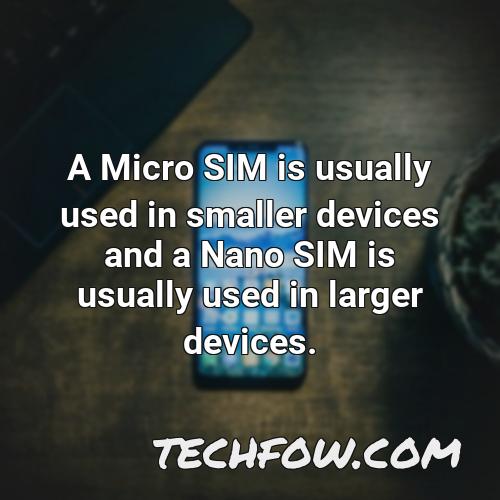 a micro sim is usually used in smaller devices and a nano sim is usually used in larger devices