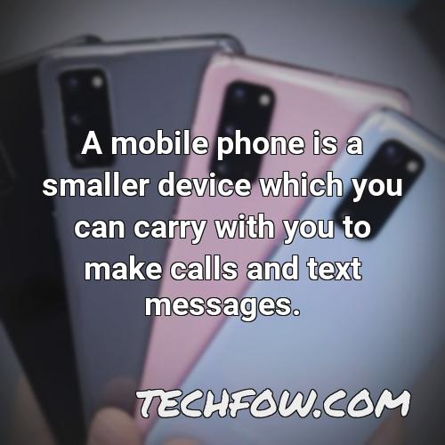 a mobile phone is a smaller device which you can carry with you to make calls and text messages