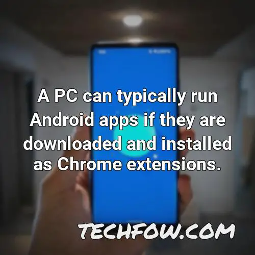 a pc can typically run android apps if they are downloaded and installed as chrome
