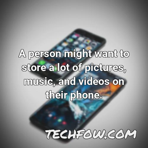a person might want to store a lot of pictures music and videos on their phone