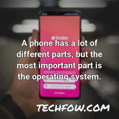 a phone has a lot of different parts but the most important part is the operating system