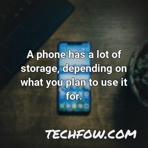 a phone has a lot of storage depending on what you plan to use it for