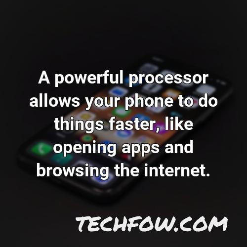 a powerful processor allows your phone to do things faster like opening apps and browsing the internet