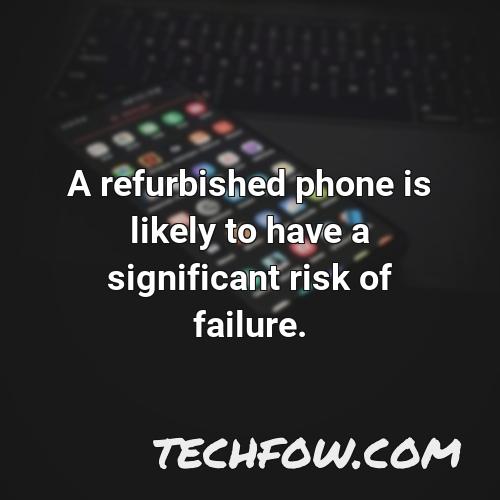 a refurbished phone is likely to have a significant risk of failure