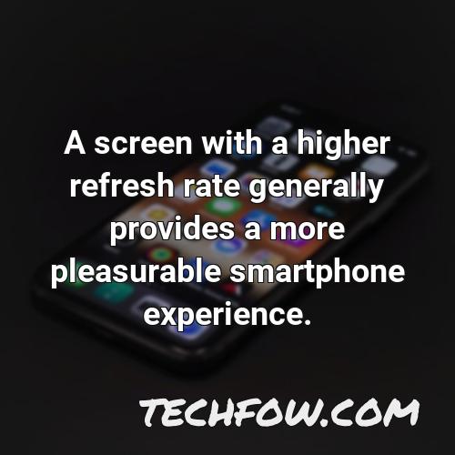 a screen with a higher refresh rate generally provides a more pleasurable smartphone