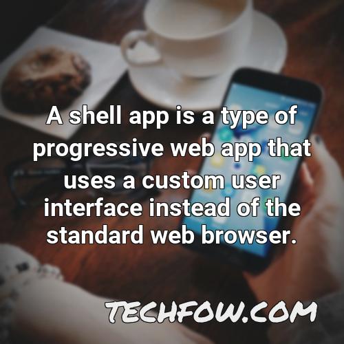 a shell app is a type of progressive web app that uses a custom user interface instead of the standard web browser