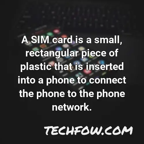 a sim card is a small rectangular piece of plastic that is inserted into a phone to connect the phone to the phone network