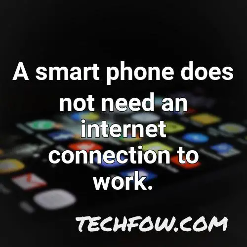 a smart phone does not need an internet connection to work