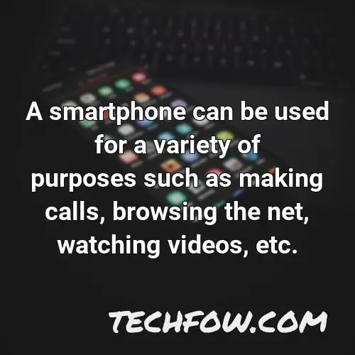 a smartphone can be used for a variety of purposes such as making calls browsing the net watching videos etc