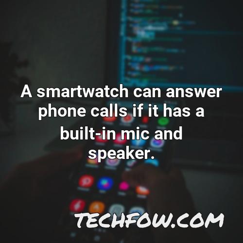 a smartwatch can answer phone calls if it has a built in mic and speaker