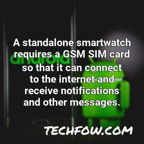 a standalone smartwatch requires a gsm sim card so that it can connect to the internet and receive notifications and other messages
