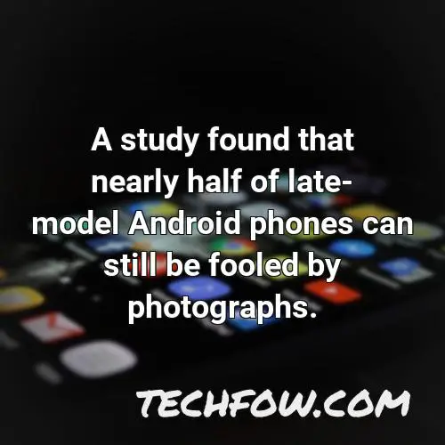 a study found that nearly half of late model android phones can still be fooled by photographs