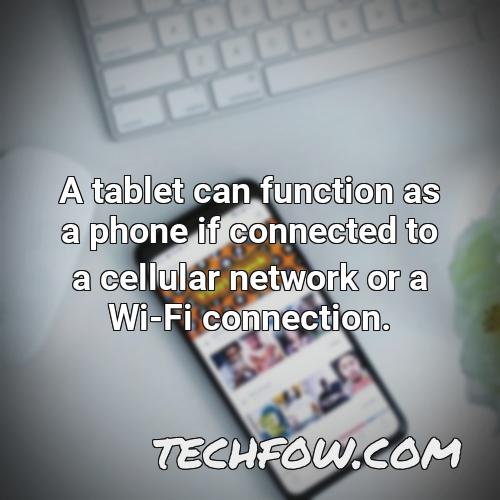 a tablet can function as a phone if connected to a cellular network or a wi fi connection
